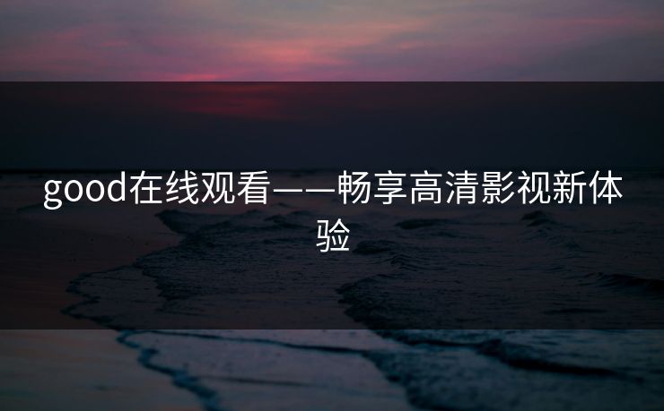 good在线观看——畅享高清影视新体验