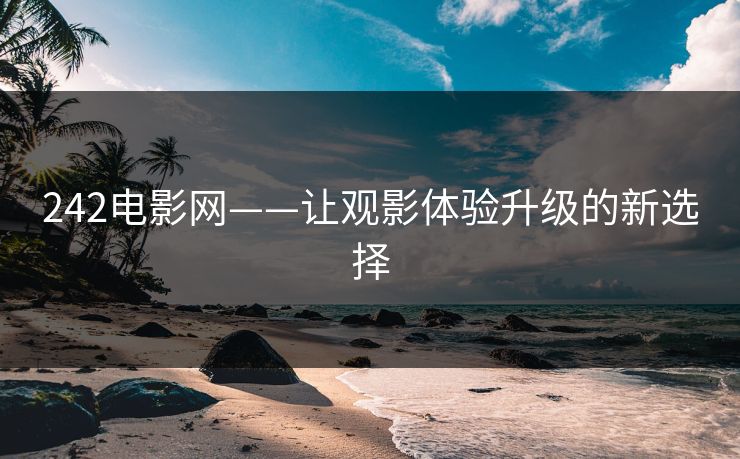 242电影网——让观影体验升级的新选择