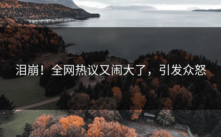 泪崩！全网热议又闹大了，引发众怒