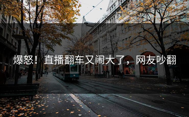 爆怒！直播翻车又闹大了，网友吵翻