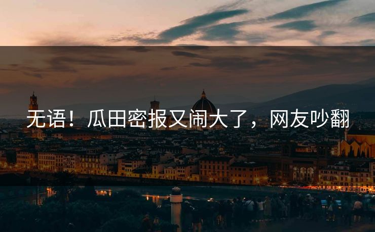 无语！瓜田密报又闹大了，网友吵翻