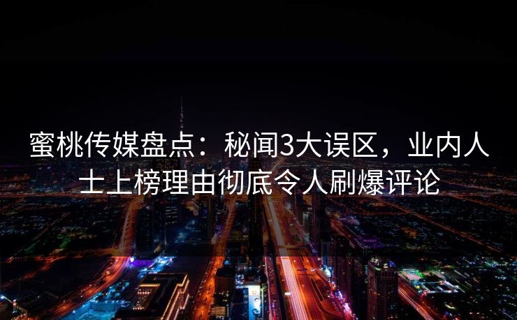 蜜桃传媒盘点：秘闻3大误区，业内人士上榜理由彻底令人刷爆评论