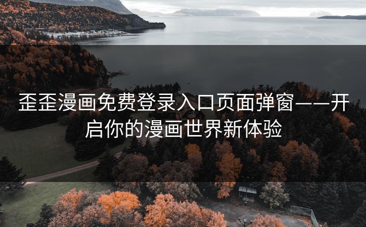 歪歪漫画免费登录入口页面弹窗——开启你的漫画世界新体验