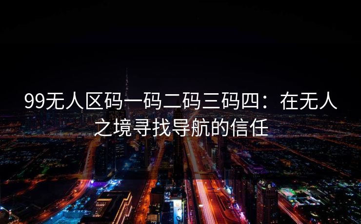 99无人区码一码二码三码四：在无人之境寻找导航的信任