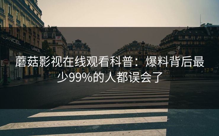 蘑菇影视在线观看科普：爆料背后最少99%的人都误会了