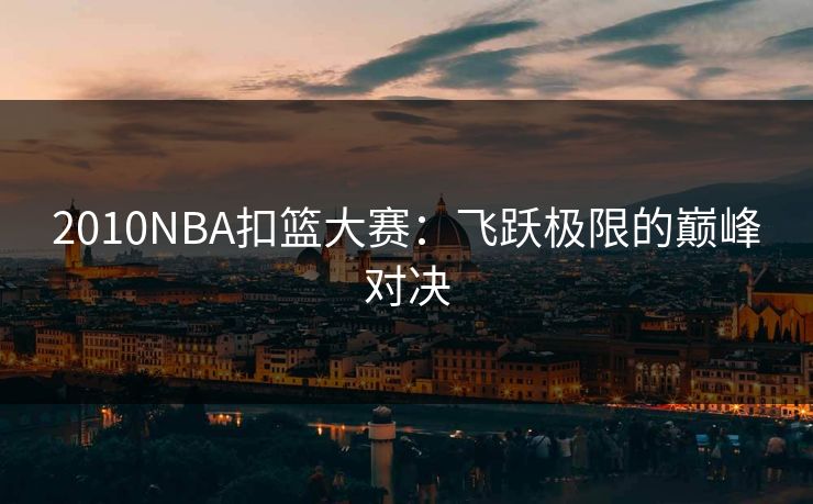 2010NBA扣篮大赛：飞跃极限的巅峰对决