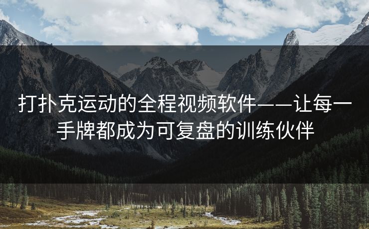 打扑克运动的全程视频软件——让每一手牌都成为可复盘的训练伙伴