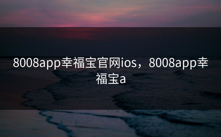 8008app幸福宝官网ios,8008app幸福宝a 8008app幸福宝官网ios,8008app幸福宝a