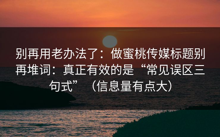 别再用老办法了:做蜜桃传媒标题别再堆词:真正有效的是“常见误区三句式”(信息量有点大) 别再用老办法了:做蜜桃传媒标题别再堆词:真正有效的是“常见误区三句式”(信息量有点大)