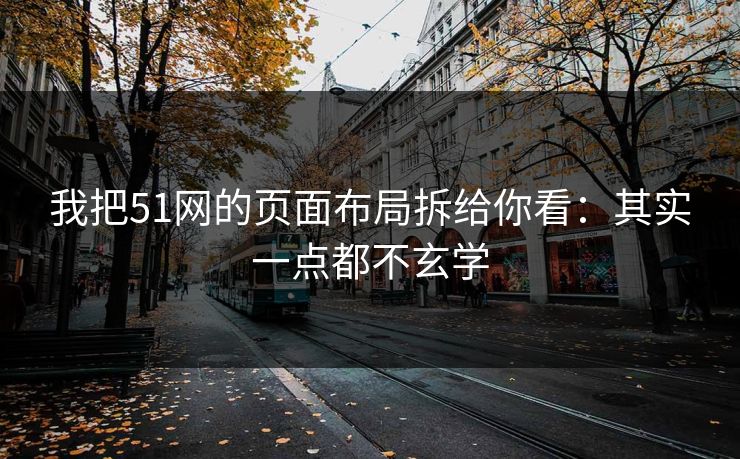 我把51网的页面布局拆给你看:其实一点都不玄学 我把51网的页面布局拆给你看:其实一点都不玄学