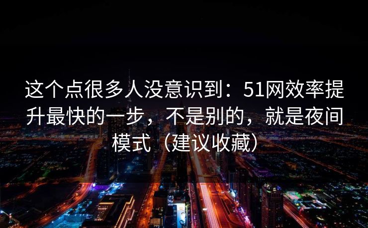这个点很多人没意识到:51网效率提升最快的一步,不是别的,就是夜间模式(建议收藏) 这个点很多人没意识到:51网效率提升最快的一步,不是别的,就是夜间模式(建议收藏)